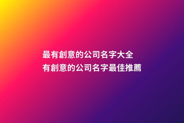 最有創意的公司名字大全 有創意的公司名字最佳推薦-第1張-公司起名-玄機派